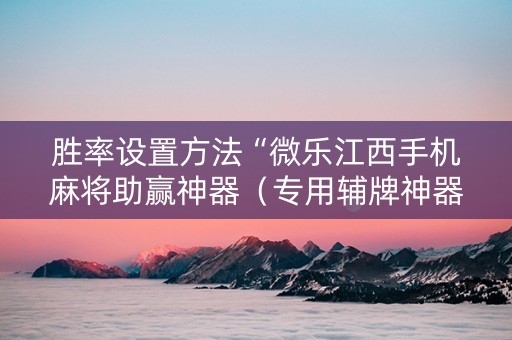 胜率设置方法“微乐江西手机麻将助赢神器（专用辅牌神器免安装）