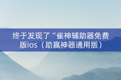 终于发现了“雀神辅助器免费版ios（助赢神器通用版）