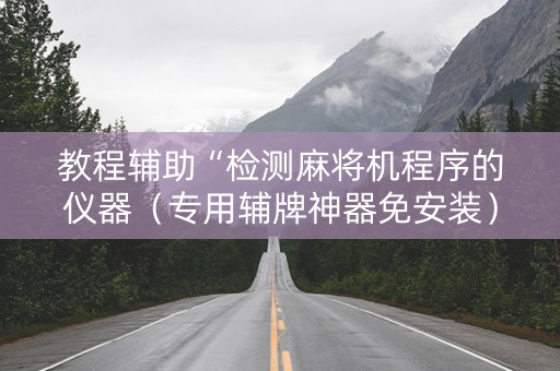 教程辅助“检测麻将机程序的仪器（专用辅牌神器免安装）