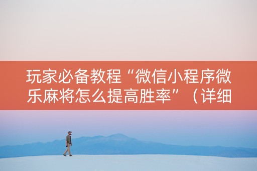 玩家必备教程“微信小程序微乐麻将怎么提高胜率”（详细透视教程）-哔哩哔哩