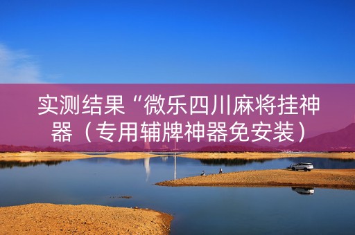 实测结果“微乐四川麻将挂神器（专用辅牌神器免安装）