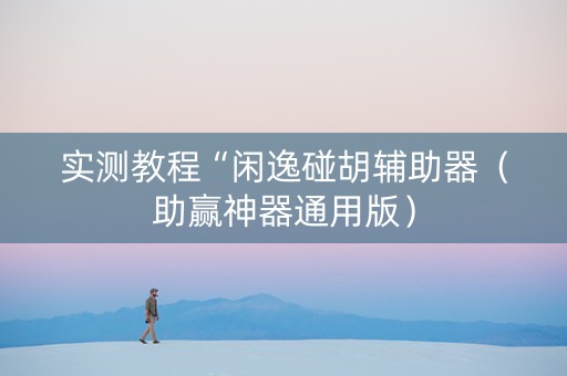 实测教程“闲逸碰胡辅助器（助赢神器通用版）