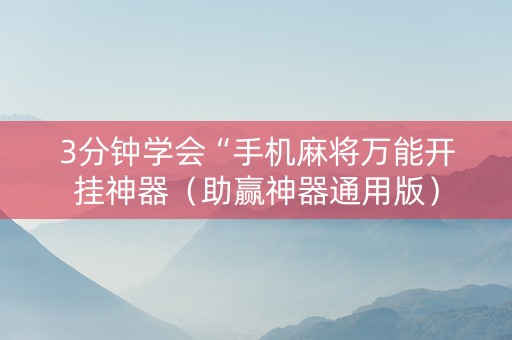 3分钟学会“手机麻将万能开挂神器（助赢神器通用版）