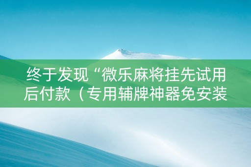 终于发现“微乐麻将挂先试用后付款（专用辅牌神器免安装）