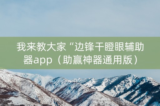 我来教大家“边锋干瞪眼辅助器app（助赢神器通用版）
