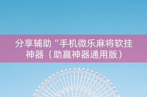 分享辅助“手机微乐麻将软挂神器（助赢神器通用版）
