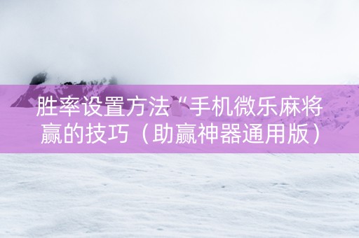 胜率设置方法“手机微乐麻将赢的技巧（助赢神器通用版）