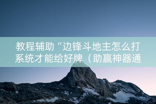 教程辅助“边锋斗地主怎么打系统才能给好牌（助赢神器通用版）