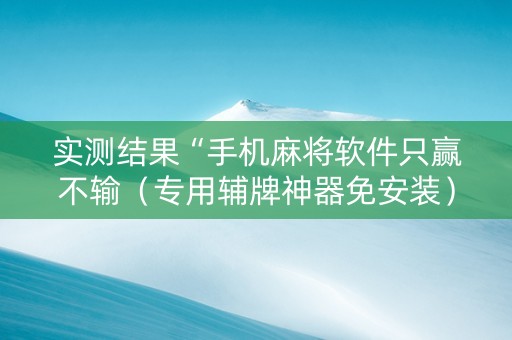 实测结果“手机麻将软件只赢不输（专用辅牌神器免安装）