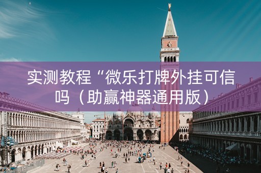 实测教程“微乐打牌外挂可信吗（助赢神器通用版）