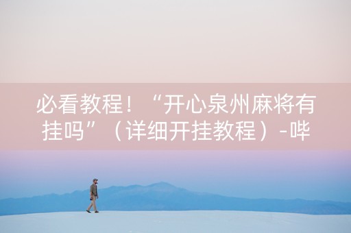 必看教程！“开心泉州麻将有挂吗”（详细开挂教程）-哔哩哔哩