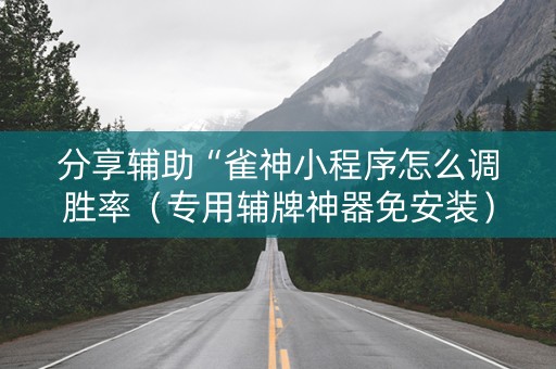 分享辅助“雀神小程序怎么调胜率（专用辅牌神器免安装）