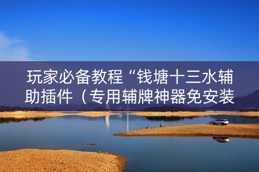 玩家必备教程“钱塘十三水辅助插件（专用辅牌神器免安装）