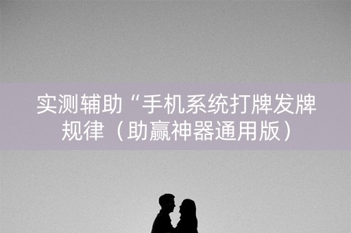实测辅助“手机系统打牌发牌规律（助赢神器通用版）