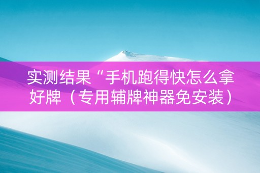 实测结果“手机跑得快怎么拿好牌（专用辅牌神器免安装）