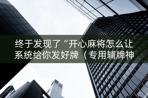 终于发现了“开心麻将怎么让系统给你发好牌（专用辅牌神器免安装）