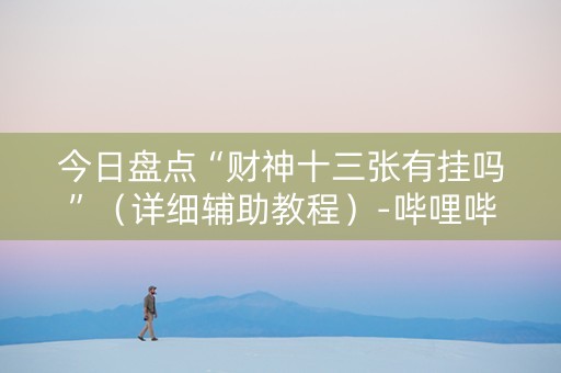 今日盘点“财神十三张有挂吗”（详细辅助教程）-哔哩哔哩