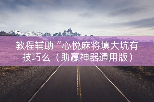 教程辅助“心悦麻将填大坑有技巧么（助赢神器通用版）