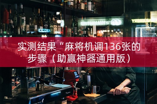 实测结果“麻将机调136张的步骤（助赢神器通用版）