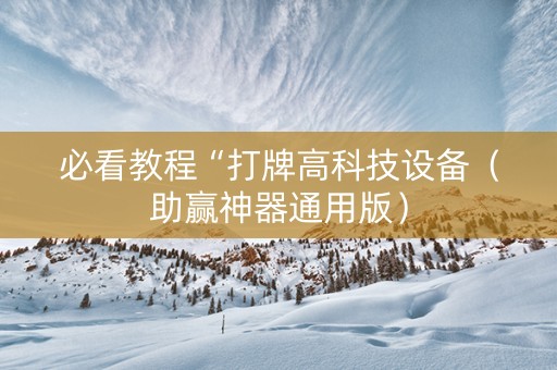 必看教程“打牌高科技设备（助赢神器通用版）