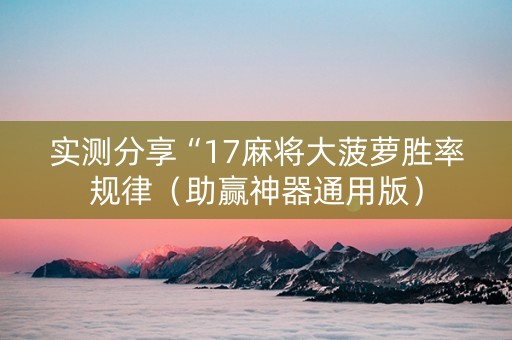 实测分享“17麻将大菠萝胜率规律（助赢神器通用版）