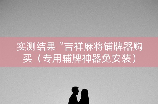 实测结果“吉祥麻将铺牌器购买（专用辅牌神器免安装）