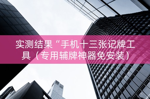 实测结果“手机十三张记牌工具（专用辅牌神器免安装）