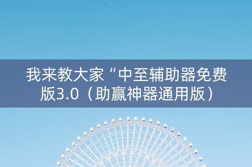 我来教大家“中至辅助器免费版3.0（助赢神器通用版）
