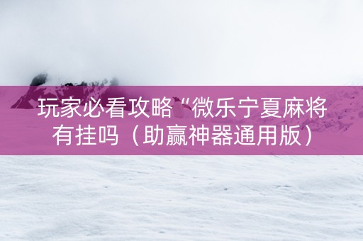 玩家必看攻略“微乐宁夏麻将有挂吗（助赢神器通用版）