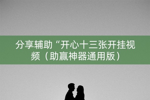 分享辅助“开心十三张开挂视频（助赢神器通用版）