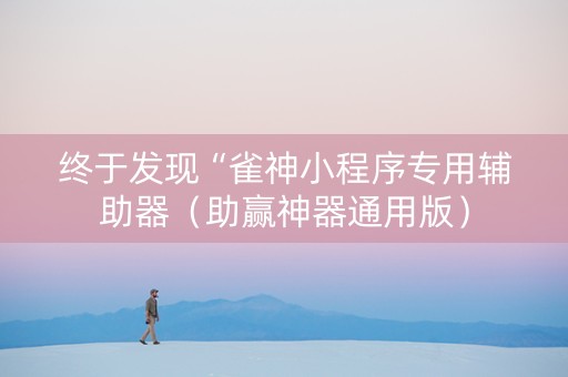 终于发现“雀神小程序专用辅助器（助赢神器通用版）