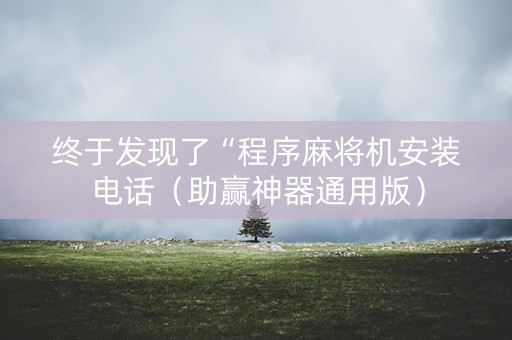 终于发现了“程序麻将机安装电话（助赢神器通用版）