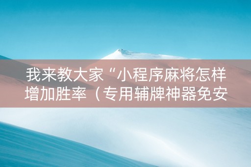 我来教大家“小程序麻将怎样增加胜率（专用辅牌神器免安装）