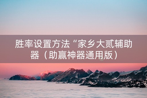 胜率设置方法“家乡大贰辅助器（助赢神器通用版）