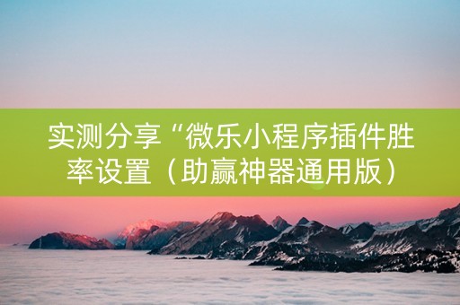 实测分享“微乐小程序插件胜率设置（助赢神器通用版）