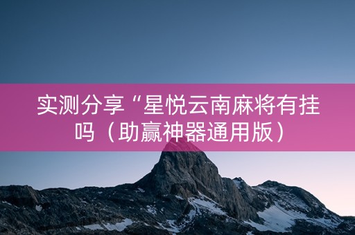 实测分享“星悦云南麻将有挂吗（助赢神器通用版）