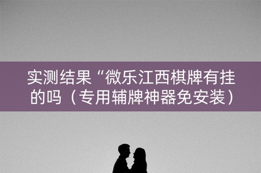 实测结果“微乐江西棋牌有挂的吗（专用辅牌神器免安装）