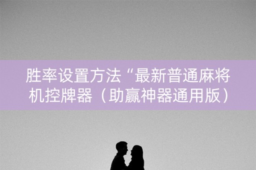 胜率设置方法“最新普通麻将机控牌器（助赢神器通用版）