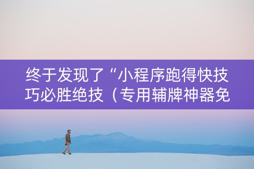 终于发现了“小程序跑得快技巧必胜绝技（专用辅牌神器免安装）