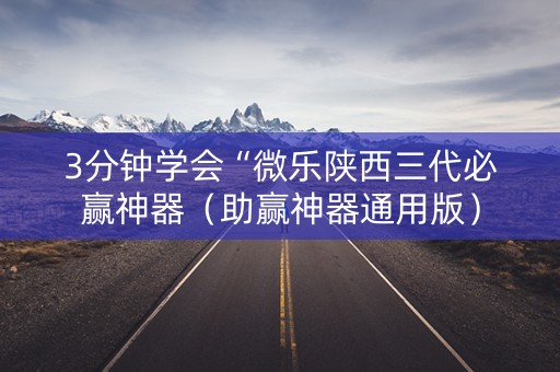 3分钟学会“微乐陕西三代必赢神器（助赢神器通用版）