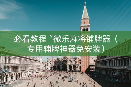 必看教程“微乐麻将铺牌器（专用辅牌神器免安装）
