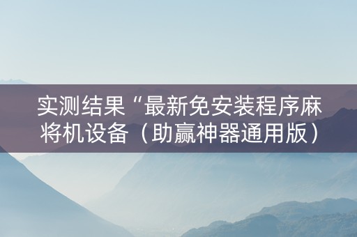 实测结果“最新免安装程序麻将机设备（助赢神器通用版）