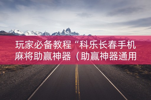 玩家必备教程“科乐长春手机麻将助赢神器（助赢神器通用版）