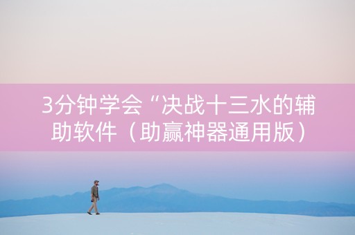 3分钟学会“决战十三水的辅助软件（助赢神器通用版）