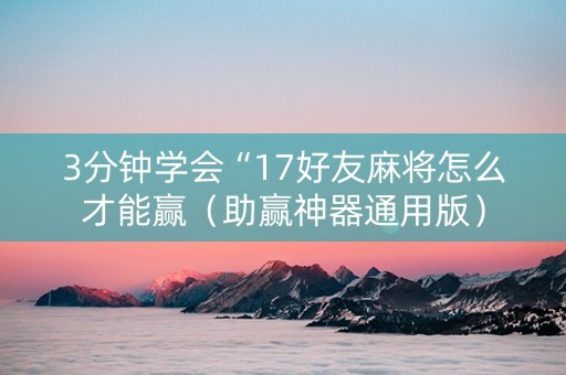 3分钟学会“17好友麻将怎么才能赢（助赢神器通用版）