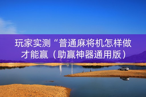 玩家实测“普通麻将机怎样做才能赢（助赢神器通用版）