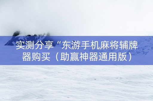 实测分享“东游手机麻将辅牌器购买（助赢神器通用版）