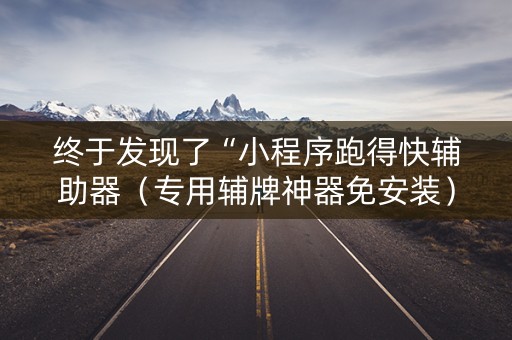 终于发现了“小程序跑得快辅助器（专用辅牌神器免安装）