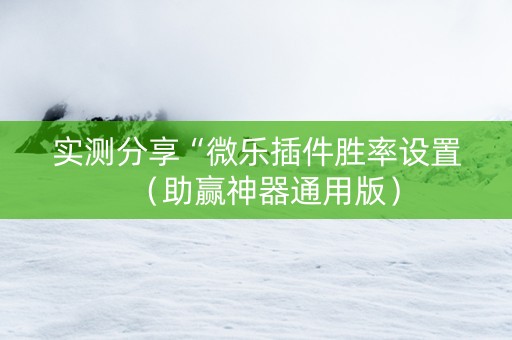 实测分享“微乐插件胜率设置（助赢神器通用版）