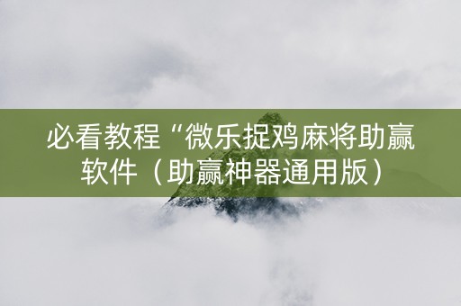 必看教程“微乐捉鸡麻将助赢软件（助赢神器通用版）